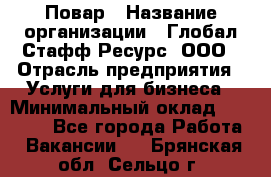 Повар › Название организации ­ Глобал Стафф Ресурс, ООО › Отрасль предприятия ­ Услуги для бизнеса › Минимальный оклад ­ 42 000 - Все города Работа » Вакансии   . Брянская обл.,Сельцо г.